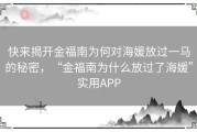快来揭开金福南为何对海媛放过一马的秘密，“金福南为什么放过了海媛”实用APP