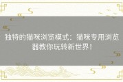 独特的猫咪浏览模式：猫咪专用浏览器教你玩转新世界！