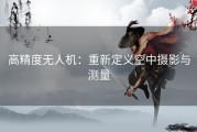 高精度无人机：重新定义空中摄影与测量