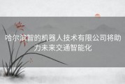 哈尔滨智的机器人技术有限公司将助力未来交通智能化