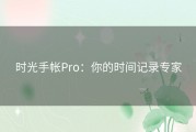 时光手帐Pro：你的时间记录专家