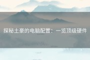 探秘土豪的电脑配置：一览顶级硬件