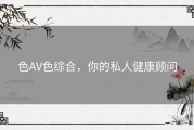 色AV色综合，你的私人健康顾问