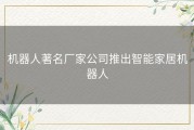机器人著名厂家公司推出智能家居机器人