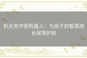 机光克字图机器人：为孩子的智慧成长保驾护航