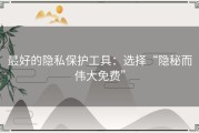 最好的隐私保护工具：选择“隐秘而伟大免费”