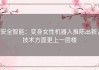 安全智能：变身女性机器人推陈出新，技术方面更上一层楼