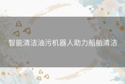 智能清洁油污机器人助力船舶清洁