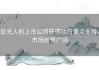 反无人机上市公司获得政府重点支持，市场前景广阔