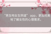 “男生吻女生阴道” app，更加完美地了解女性的心理需求。