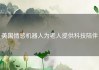 美国情感机器人为老人提供科技陪伴