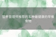 营养管理师推荐的五种最健康的早餐食物
