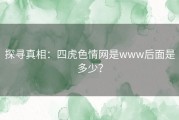 探寻真相：四虎色情网是www后面是多少？