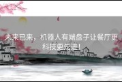 未来已来，机器人有端盘子让餐厅更科技更先进！