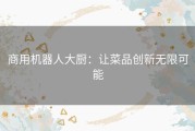 商用机器人大厨：让菜品创新无限可能