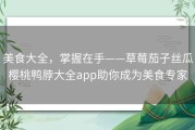 美食大全，掌握在手——草莓茄子丝瓜樱桃鸭脖大全app助你成为美食专家