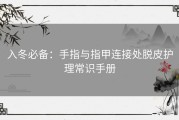 入冬必备：手指与指甲连接处脱皮护理常识手册