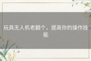玩具无人机老翻个，提高你的操作技能