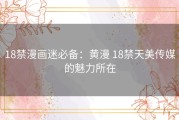 18禁漫画迷必备：黄漫 18禁天美传媒的魅力所在