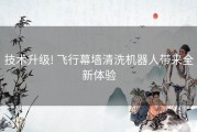 技术升级! 飞行幕墙清洗机器人带来全新体验