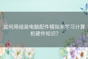如何用组装电脑配件模拟来学习计算机硬件知识？