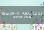 智能会议新体验：机器人大会会议方案为您带来惊喜