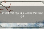 如何通过考试获得无人机驾驶证档案号？