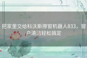 把家里交给科沃斯擦窗机器人833，窗户清洁轻松搞定