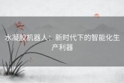 水凝胶机器人：新时代下的智能化生产利器