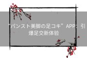 “パンスト美脚の足コキ”APP：引爆足交新体验