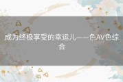 成为终极享受的幸运儿——色AV色综合