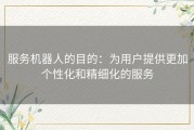 服务机器人的目的：为用户提供更加个性化和精细化的服务