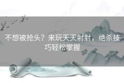 不想被抢头？来玩天天射射，绝杀技巧轻松掌握