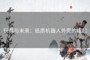 玩具与未来：纸质机器人外壳的崛起