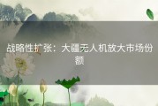 战略性扩张：大疆无人机放大市场份额
