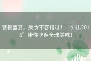 饕餮盛宴，美食不容错过！“外出2015”带你吃遍全球美味！