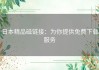 日本精品磁链接：为你提供免费下载服务