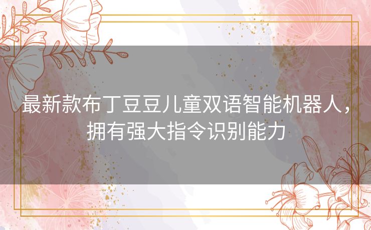 最新款布丁豆豆儿童双语智能机器人，拥有强大指令识别能力