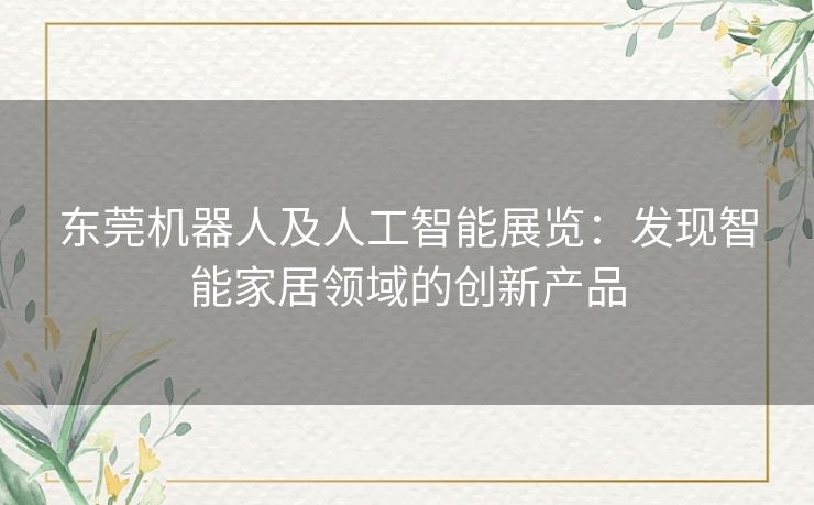 东莞机器人及人工智能展览：发现智能家居领域的创新产品