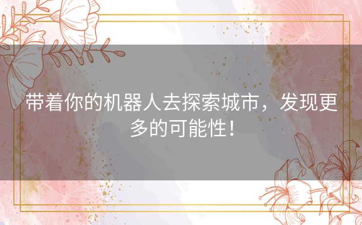 带着你的机器人去探索城市，发现更多的可能性！