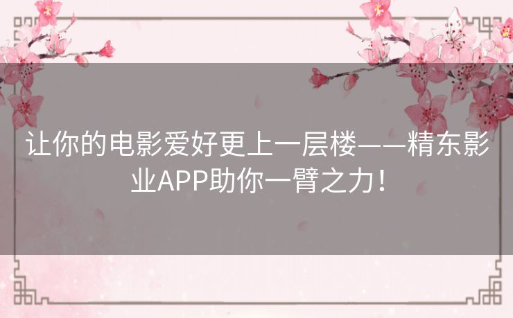 让你的电影爱好更上一层楼——精东影业APP助你一臂之力！