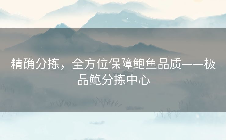 精确分拣，全方位保障鲍鱼品质——极品鲍分拣中心