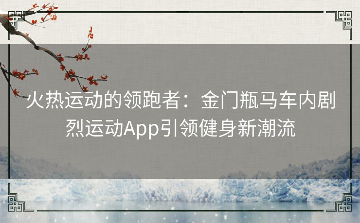 火热运动的领跑者：金门瓶马车内剧烈运动App引领健身新潮流
