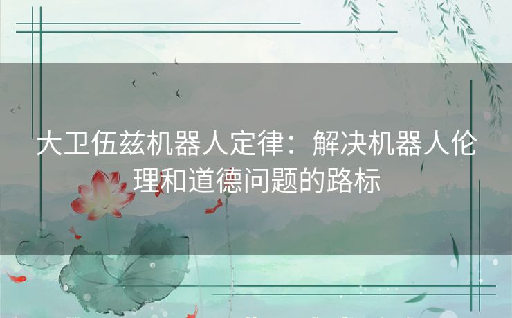 大卫伍兹机器人定律：解决机器人伦理和道德问题的路标