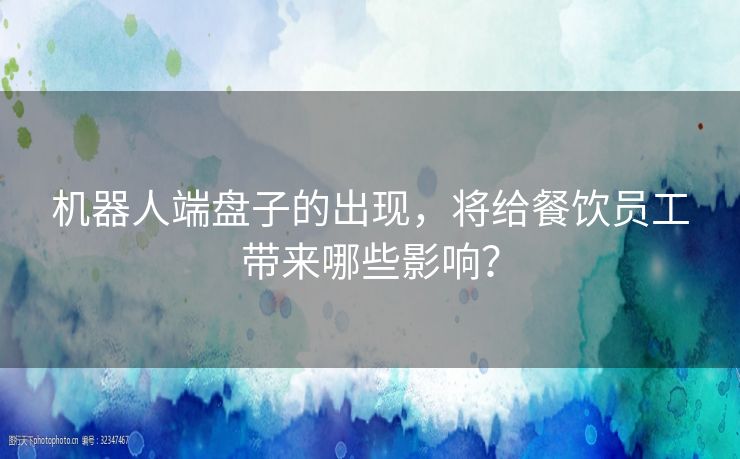 机器人端盘子的出现，将给餐饮员工带来哪些影响？