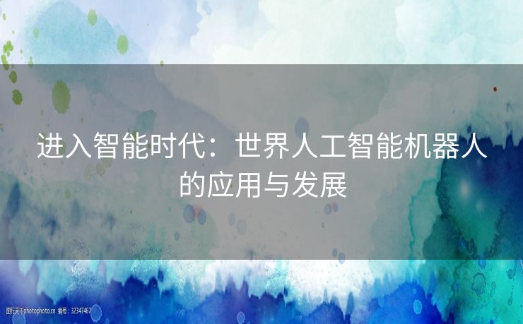 进入智能时代：世界人工智能机器人的应用与发展