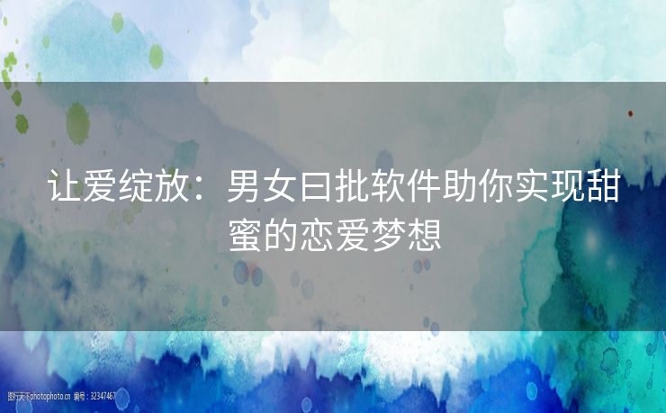 让爱绽放：男女曰批软件助你实现甜蜜的恋爱梦想