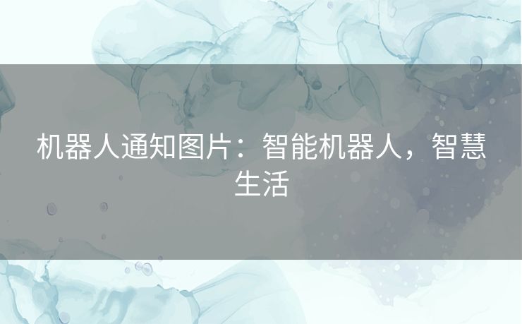 机器人通知图片：智能机器人，智慧生活