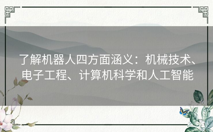了解机器人四方面涵义：机械技术、电子工程、计算机科学和人工智能