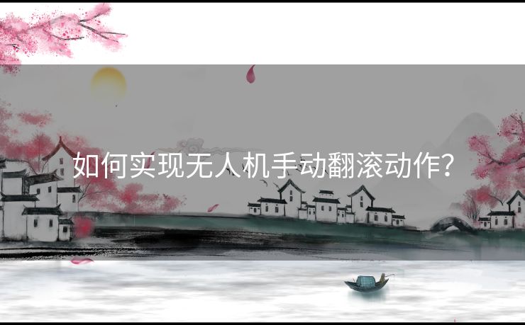 如何实现无人机手动翻滚动作？